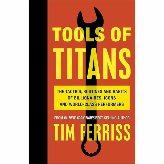 Tools of Titans: The Tactics, Routines and Habits of Billionaires, Icons and World-Class Performers by Tim Ferriss - Brilliant Books