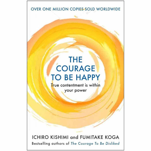 The Courage to Be Happy (Hardcover): A New Approach to Well-Being in Everyday Life by Ichiro Kishimi and Fumitake Koga - Brilliant Books