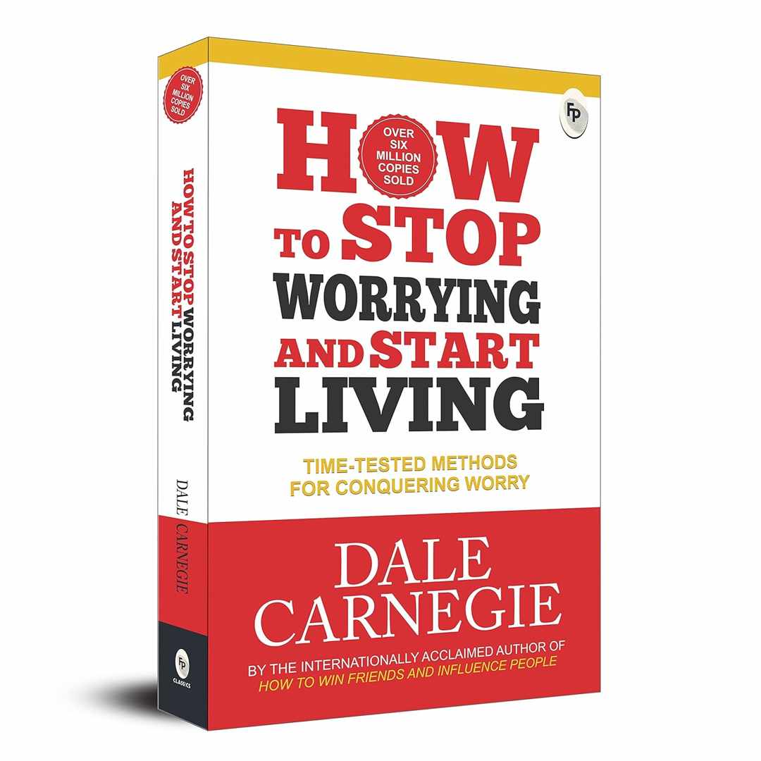 How to Stop Worrying and Start Living: Time-Tested Methods for Conquering Worry by Dale Carnegie