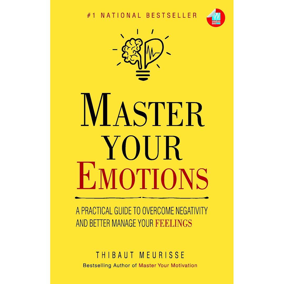 Master Your Emotions: A Practical Guide to Overcome Negativity And Better Manage Your Feelings by Thibaut Meurisse