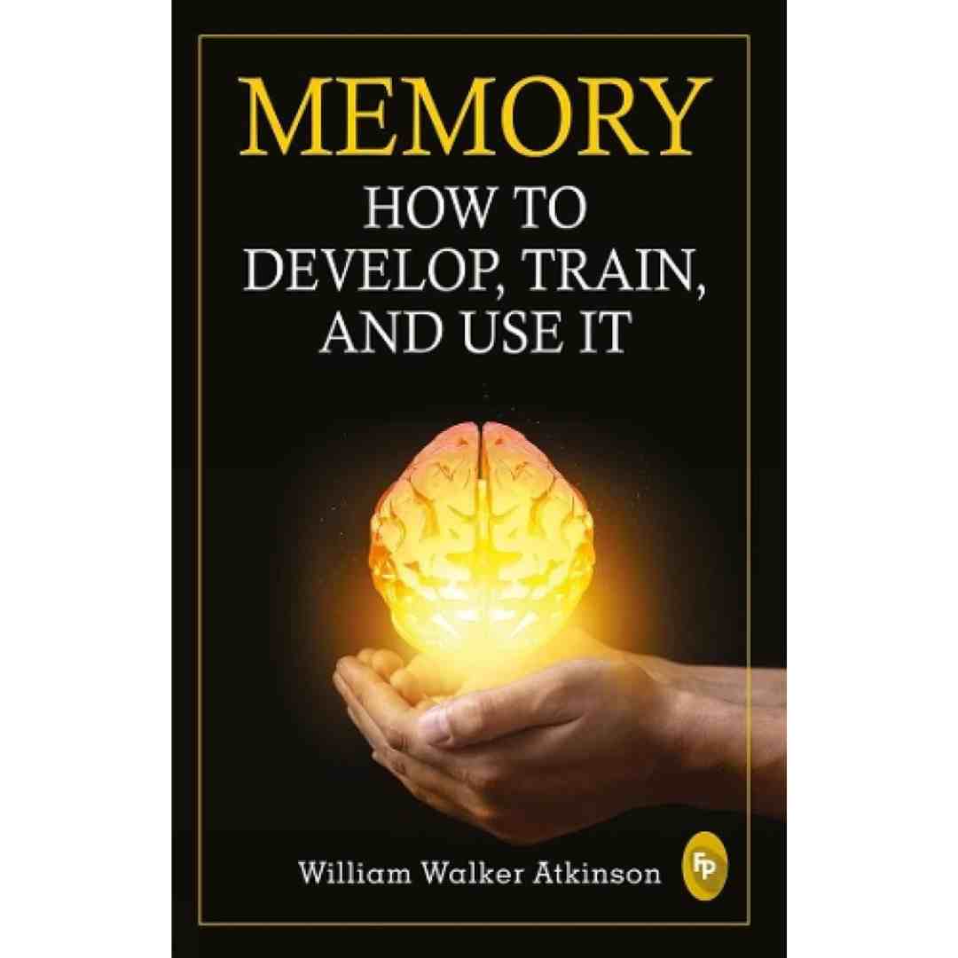 Memory: How To Develop, Train, And Use It by William Walker Atkinson - Brilliant Books