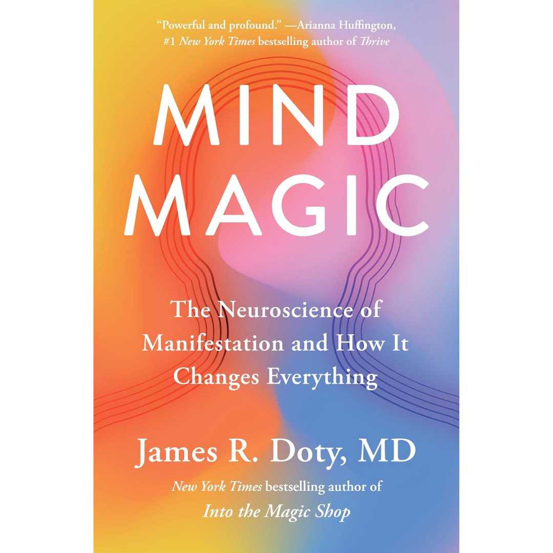 Mind Magic - The Neuroscience of Manifestation and How It Changes Everything by James R Doty