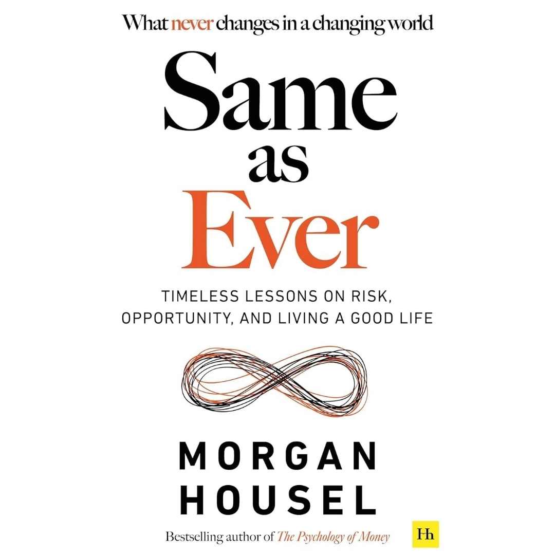 Same as ever: Timeless Lessons on Risk, Opportunity and Living a Good Life by Morgan Housel