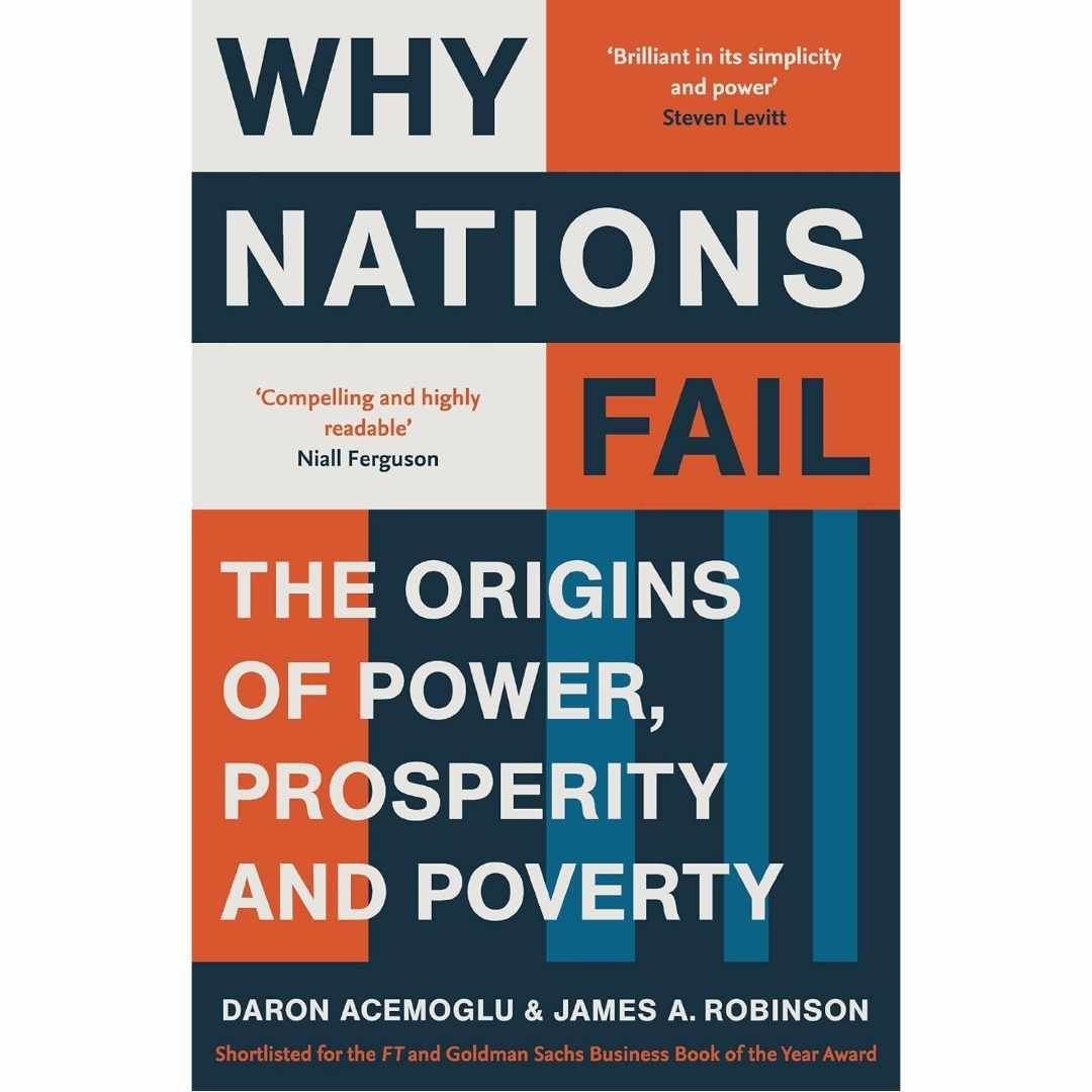 Why Nations Fail: The origins of power, Prosperity and Power by Daron Acemoglu & James A. Robinson