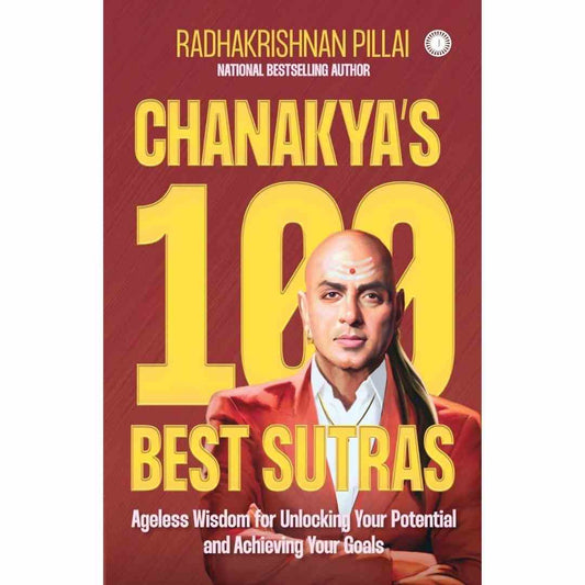 Chanakya’s 100 Best Sutras: Ageless Wisdom for Unlocking Your Potential and Achieving Your Goals by Radhakrishnan Pillai