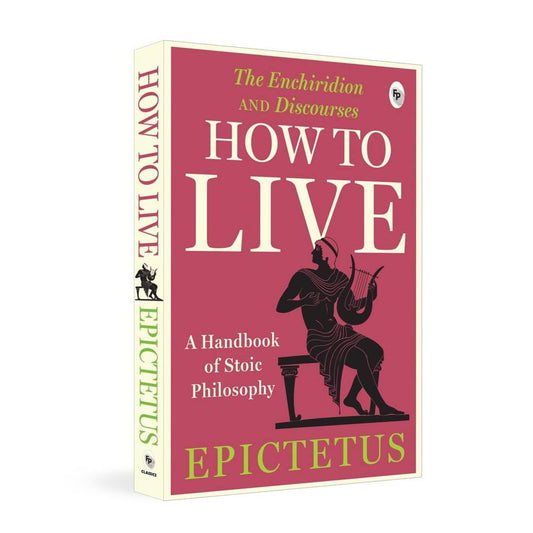 How to Live: A Handbook of Stoic Philosophy: Discourses and The Enchiridion by Epictetus