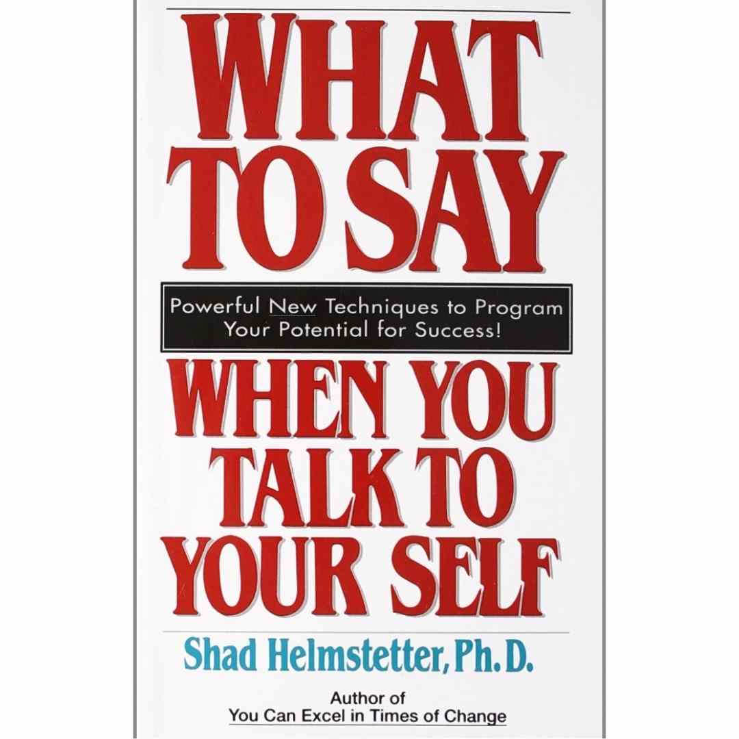 What to Say When You Talk to Your Self by Shad Helmstetter Ph.D.