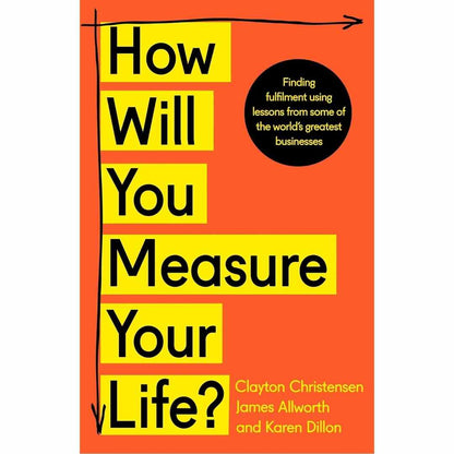 How Will You Measure Your Life? by Clayton Christensen, James Allworth, Karen Dillon