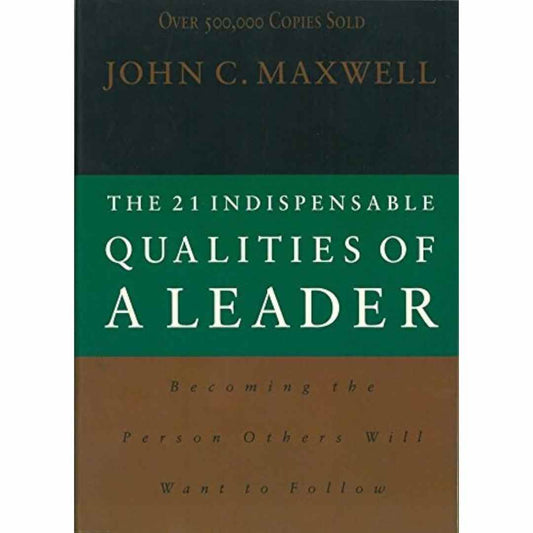 The 21 Indispensable Qualities of a Leader: Becoming the Person Others Will Want to Follow by John C. Maxwell