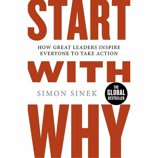 Start With Why: How Great Leaders Inspire Everyone to Take Action by Simon Sinek