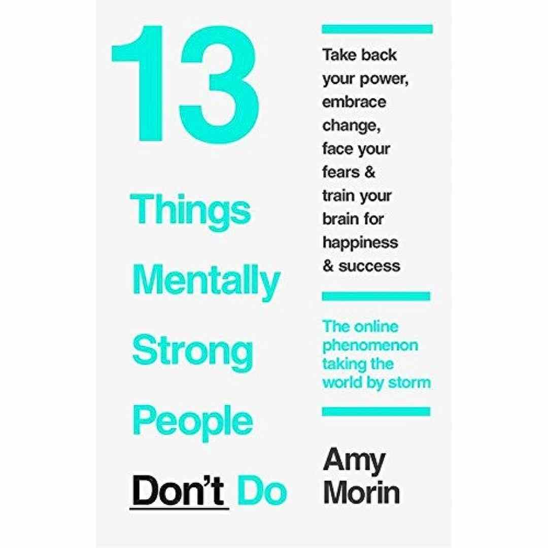 13 Things Mentally Strong People Don't Do by Amy Morin