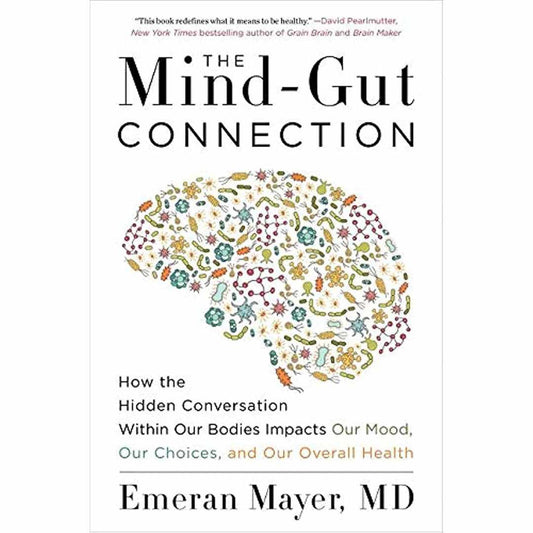 The Mind-Gut Connection: How the Hidden Conversation Within Our Bodies Impacts Our Mood, Our Choices and Our Overall Health by Emeran Mayer