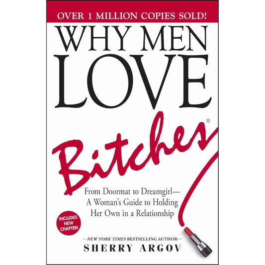 Why Men Love Bitches: From Doormat to Dreamgirl: A Woman's Guide to Holding Her Own in a Relationship by Sherry Argov
