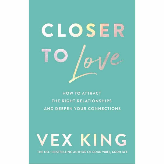 Closer to Love : How to Attract the Right Relationships and Deepen Your Connections by Vex King