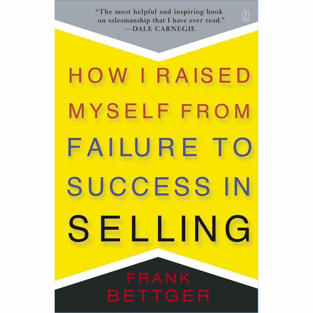 How I Raised Myself From Failure to Success in Selling  by Frank Bettger