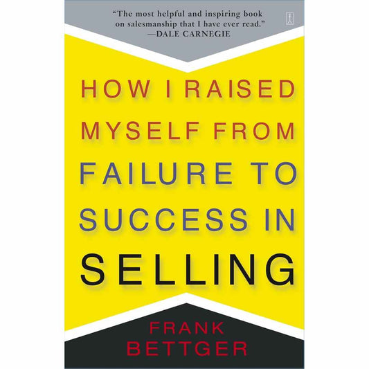 How I Raised Myself From Failure to Success in Selling  by Frank Bettger