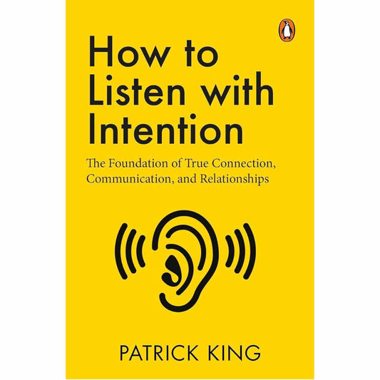 How to Listen with Intention: The Foundation of True Connection, Communication, and Relationships by Patrick King