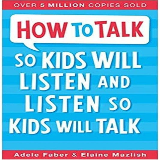 How to Talk So Kids Will Listen & Listen So Kids Will Talk By Adele Faber and Elaine Mazlish