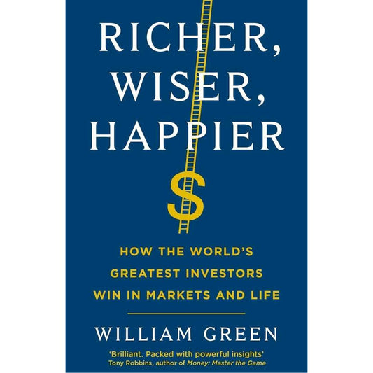 Richer, Wiser, Happier: How the World’s Greatest Investors Win in Markets and Life by William Green